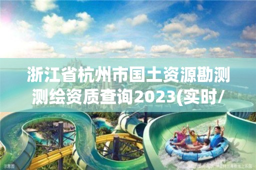 浙江省杭州市國(guó)土資源勘測(cè)測(cè)繪資質(zhì)查詢2023(實(shí)時(shí)/更新中)