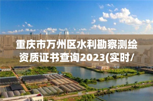 重慶市萬州區水利勘察測繪資質證書查詢2023(實時/更新中)