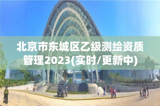 北京市東城區(qū)乙級測繪資質(zhì)管理2023(實時/更新中)