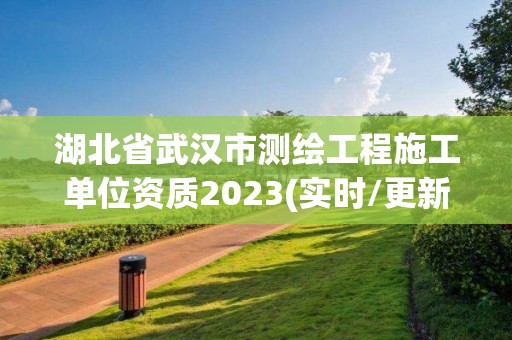 湖北省武漢市測繪工程施工單位資質2023(實時/更新中)