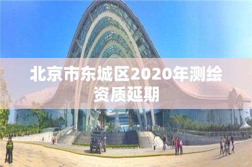 北京市東城區(qū)2020年測繪資質(zhì)延期