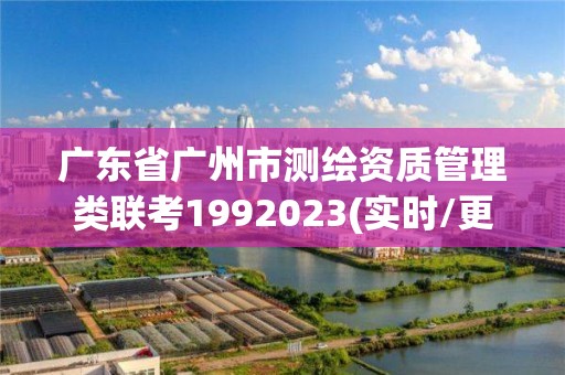 廣東省廣州市測繪資質管理類聯考1992023(實時/更新中)