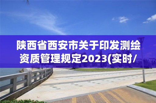 陜西省西安市關于印發測繪資質管理規定2023(實時/更新中)