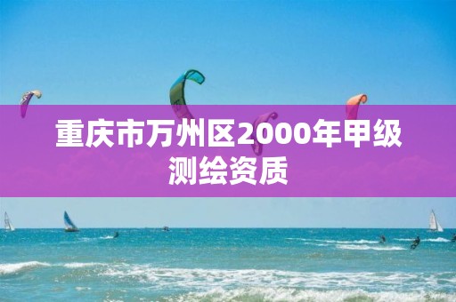 重慶市萬(wàn)州區(qū)2000年甲級(jí)測(cè)繪資質(zhì)