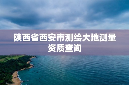 陜西省西安市測繪大地測量資質查詢