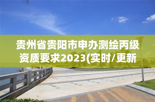 貴州省貴陽市申辦測繪丙級資質要求2023(實時/更新中)