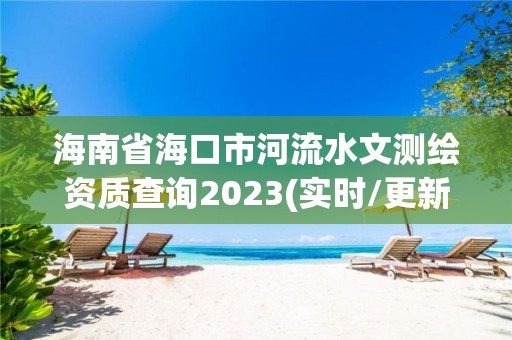 海南省海口市河流水文測繪資質查詢2023(實時/更新中)