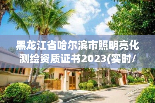 黑龍江省哈爾濱市照明亮化測繪資質證書2023(實時/更新中)