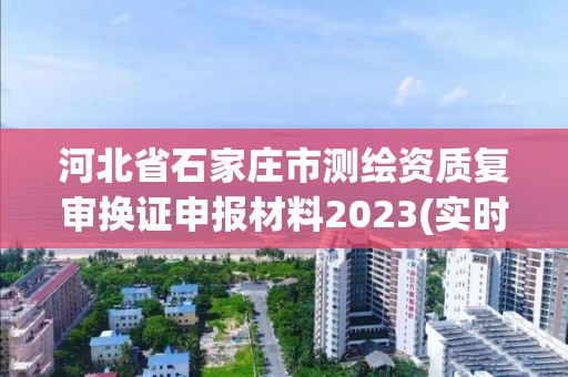 河北省石家莊市測繪資質復審換證申報材料2023(實時/更新中)