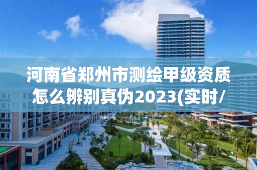 河南省鄭州市測繪甲級資質怎么辨別真偽2023(實時/更新中)