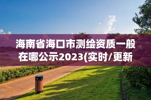 海南省海口市測(cè)繪資質(zhì)一般在哪公示2023(實(shí)時(shí)/更新中)