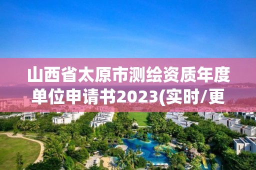 山西省太原市測繪資質年度單位申請書2023(實時/更新中)