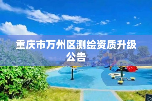 重慶市萬州區測繪資質升級公告