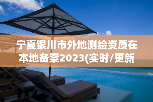 寧夏銀川市外地測繪資質在本地備案2023(實時/更新中)