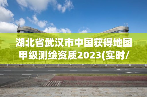 湖北省武漢市中國獲得地圖甲級測繪資質(zhì)2023(實時/更新中)