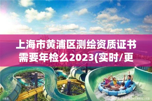 上海市黃浦區(qū)測繪資質(zhì)證書需要年檢么2023(實時/更新中)