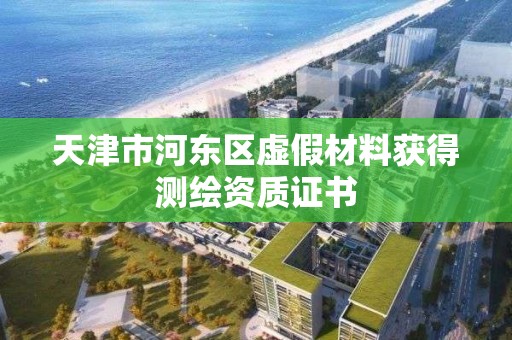 天津市河東區虛假材料獲得測繪資質證書