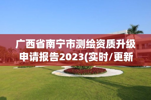 廣西省南寧市測繪資質(zhì)升級申請報告2023(實時/更新中)