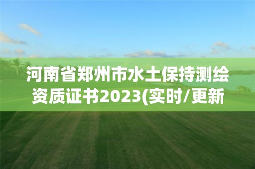 河南省鄭州市水土保持測繪資質證書2023(實時/更新中)