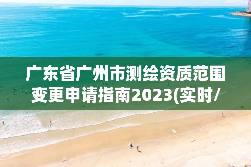 廣東省廣州市測(cè)繪資質(zhì)范圍變更申請(qǐng)指南2023(實(shí)時(shí)/更新中)