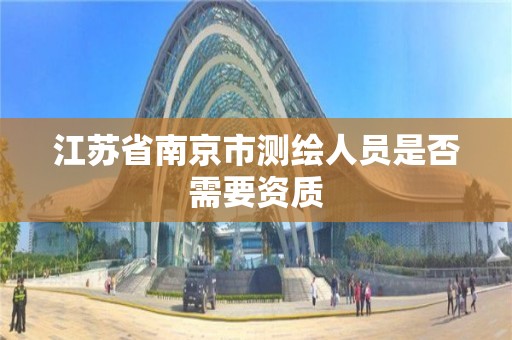 江蘇省南京市測繪人員是否需要資質