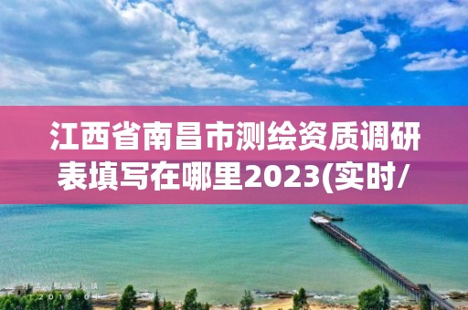 江西省南昌市測繪資質(zhì)調(diào)研表填寫在哪里2023(實時/更新中)