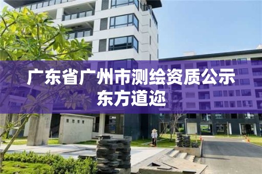 廣東省廣州市測(cè)繪資質(zhì)公示東方道邇