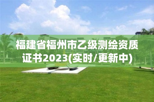 福建省福州市乙級測繪資質證書2023(實時/更新中)