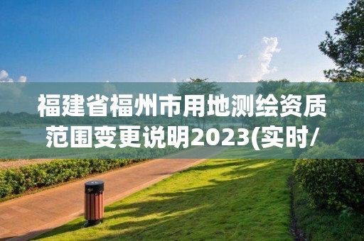 福建省福州市用地測(cè)繪資質(zhì)范圍變更說(shuō)明2023(實(shí)時(shí)/更新中)