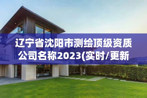 遼寧省沈陽市測繪頂級資質(zhì)公司名稱2023(實時/更新中)