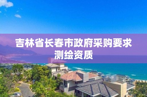 吉林省長春市政府采購要求測繪資質