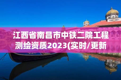 江西省南昌市中鐵二院工程測繪資質2023(實時/更新中)