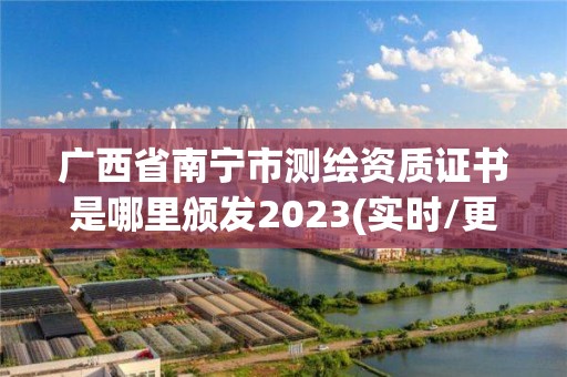 廣西省南寧市測(cè)繪資質(zhì)證書(shū)是哪里頒發(fā)2023(實(shí)時(shí)/更新中)