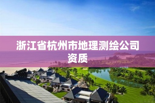 浙江省杭州市地理測繪公司資質(zhì)