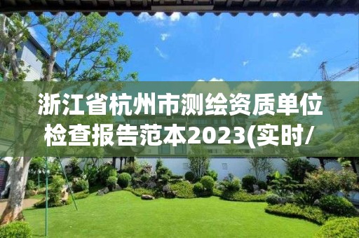 浙江省杭州市測繪資質(zhì)單位檢查報(bào)告范本2023(實(shí)時(shí)/更新中)