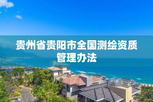 貴州省貴陽市全國測繪資質管理辦法