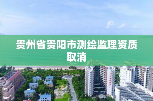 貴州省貴陽市測繪監理資質取消