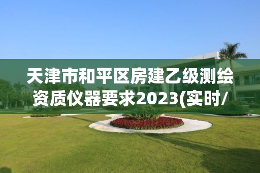 天津市和平區(qū)房建乙級測繪資質儀器要求2023(實時/更新中)