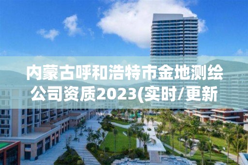 內(nèi)蒙古呼和浩特市金地測(cè)繪公司資質(zhì)2023(實(shí)時(shí)/更新中)