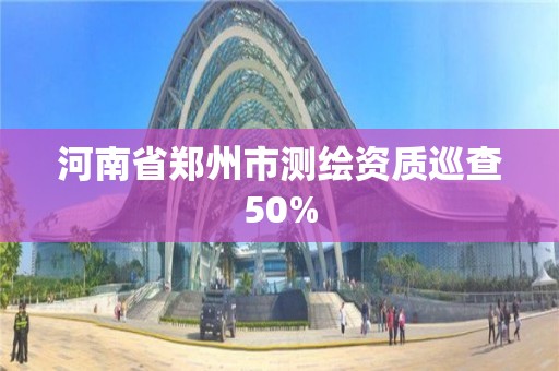 河南省鄭州市測繪資質巡查50%