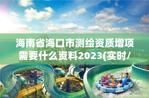 海南省?？谑袦y繪資質(zhì)增項需要什么資料2023(實時/更新中)