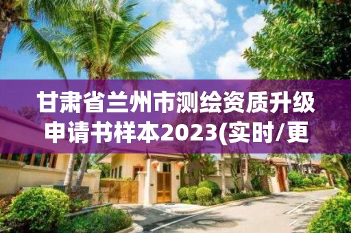 甘肅省蘭州市測繪資質(zhì)升級申請書樣本2023(實(shí)時/更新中)