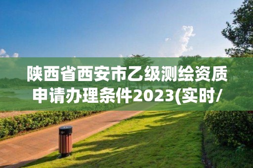 陜西省西安市乙級測繪資質申請辦理條件2023(實時/更新中)