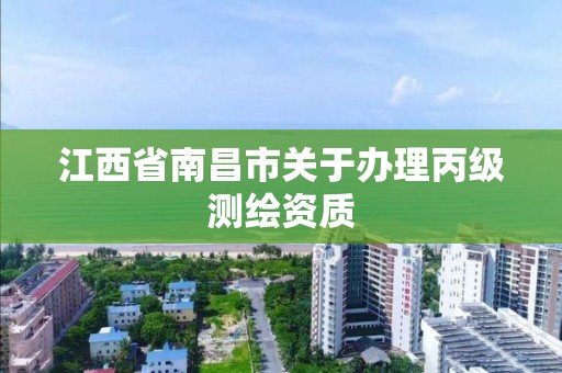 江西省南昌市關于辦理丙級測繪資質