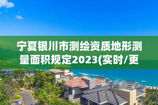 寧夏銀川市測繪資質地形測量面積規定2023(實時/更新中)