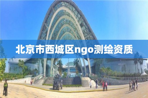 北京市西城區(qū)ngo測繪資質(zhì)