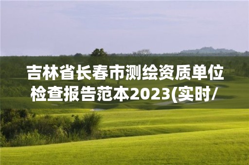 吉林省長春市測繪資質單位檢查報告范本2023(實時/更新中)