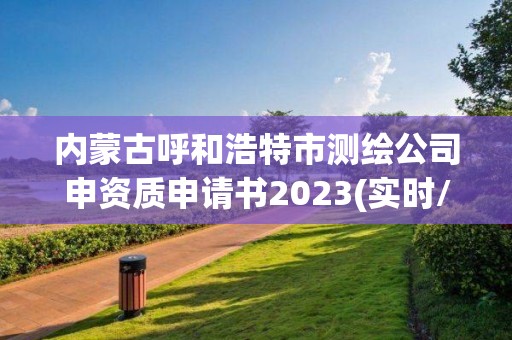 內(nèi)蒙古呼和浩特市測繪公司申資質(zhì)申請書2023(實時/更新中)