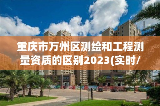 重慶市萬州區測繪和工程測量資質的區別2023(實時/更新中)