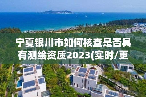 寧夏銀川市如何核查是否具有測繪資質2023(實時/更新中)